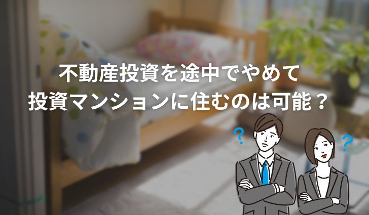 不動産投資を途中でやめて投資マンションに住むのは可能？